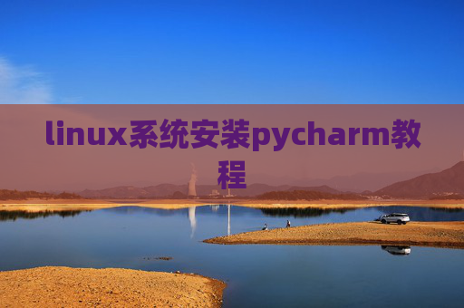 linux系统安装pycharm教程 linux系统安装pycharm教程